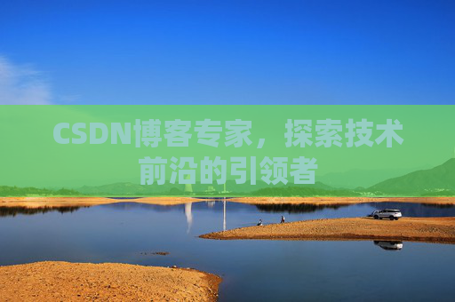 CSDN博客专家,探索技术前沿的引领者